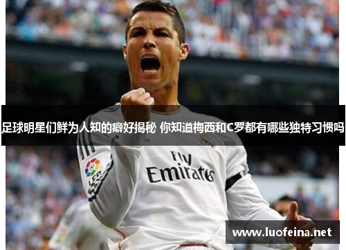 足球明星们鲜为人知的癖好揭秘 你知道梅西和C罗都有哪些独特习惯吗