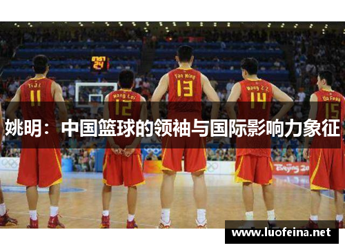 姚明：中国篮球的领袖与国际影响力象征