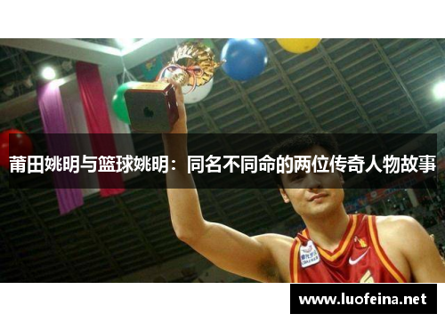 莆田姚明与篮球姚明：同名不同命的两位传奇人物故事