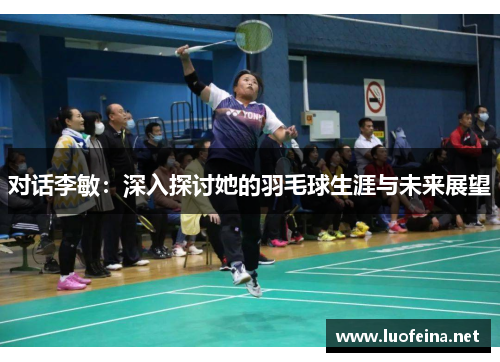 对话李敏：深入探讨她的羽毛球生涯与未来展望