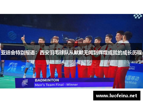 亚运会特别报道：西安羽毛球队从默默无闻到辉煌成就的成长历程
