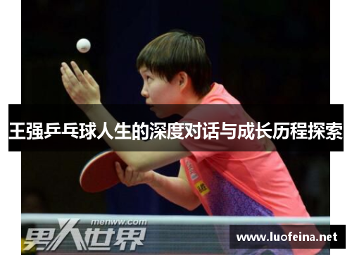 王强乒乓球人生的深度对话与成长历程探索