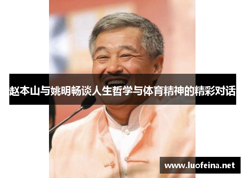 赵本山与姚明畅谈人生哲学与体育精神的精彩对话