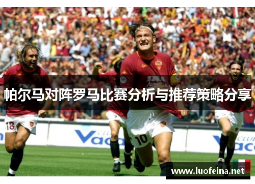 帕尔马对阵罗马比赛分析与推荐策略分享
