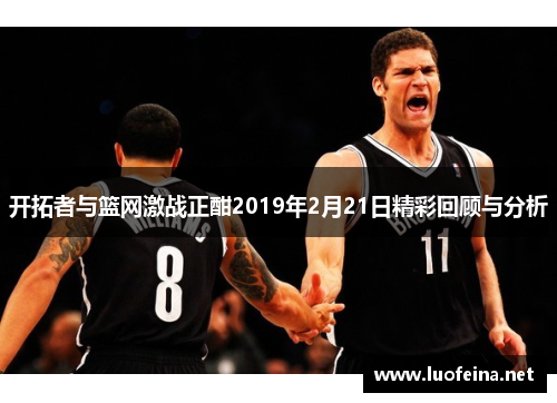 开拓者与篮网激战正酣2019年2月21日精彩回顾与分析
