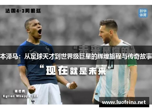本泽马：从足球天才到世界级巨星的辉煌旅程与传奇故事
