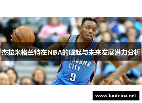 杰拉米格兰特在NBA的崛起与未来发展潜力分析